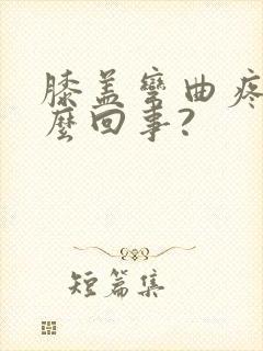 膝盖弯曲疼是怎么回事?