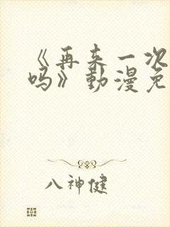 《再来一次,好吗》动漫免费观看