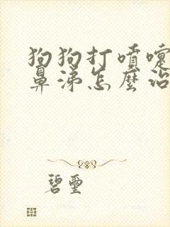 狗狗打喷嚏流黄鼻涕怎么治