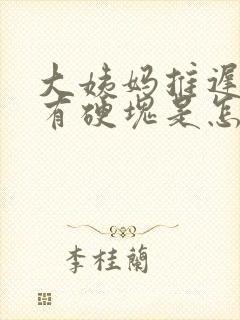 大姨妈推迟胸部有硬块是怎么回事呢