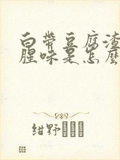 白带豆腐渣状有腥味是怎么回事