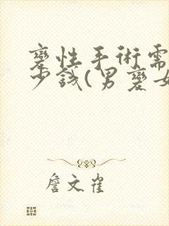 变性手术需要多少钱(男变女)