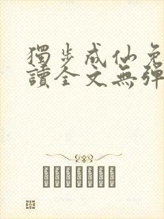 独步成仙免费阅读全文无弹窗