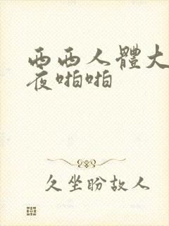 西西人体大胆午夜啪啪