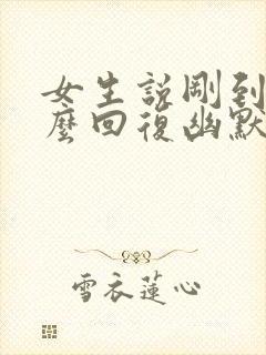 女生说刚到家怎么回复幽默