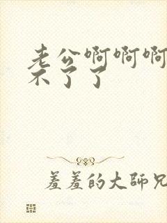 老公啊啊啊啊受不了了