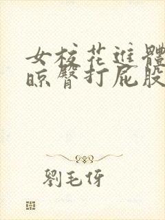 女校花进体罚室晾臀打屁股