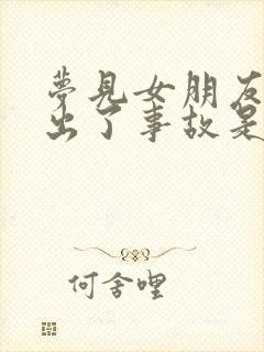 梦见女朋友开车出了事故是什么预兆