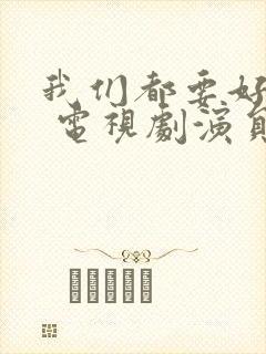 我们都要好好的 电视剧演员表