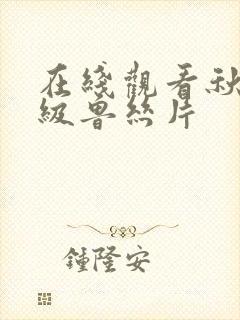 在线观看秋霞一级鲁丝片