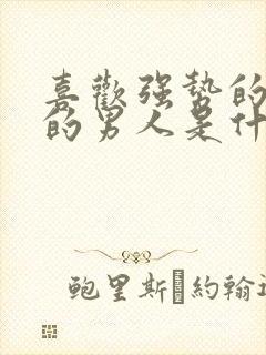 喜欢强势的女人的男人是什么心理