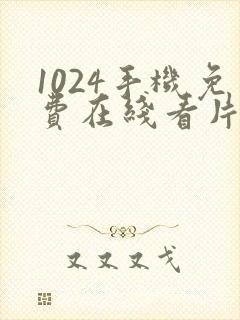 1024手机免费在线看片你懂的