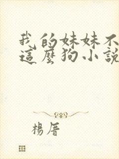 我的妹妹不可能这么狗小说免费阅读全文