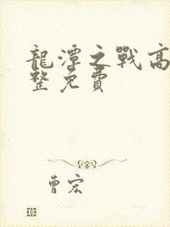 龙潭之战高清完整免费