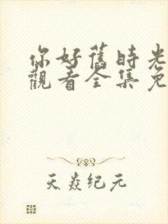 你好旧时光在线观看全集免费播放