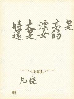 时大漂亮是男的还是女的