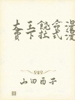 大王饶命漫画免费下拉式漫画大全