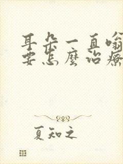 耳朵一直嗡嗡响要怎么治疗