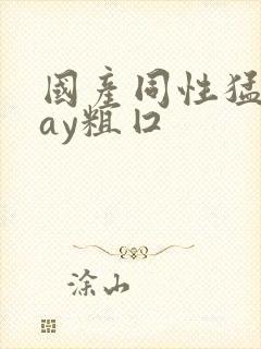 国产同性猛男gay粗囗