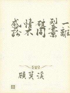 感情破裂一方诉讼不同意离婚