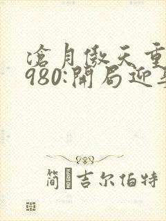 沧月傲天重生1980:开局迎娶姐姐闺蜜