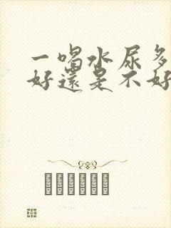 一喝水尿多是肾好还是不好