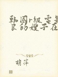 韩国r级电影善良的嫂子在线观看