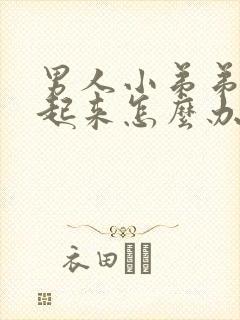 男人小弟弟勃不起来怎么办