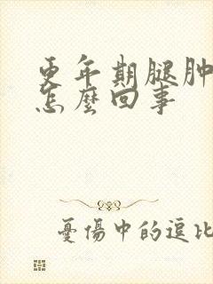 更年期腿肿胀是怎么回事