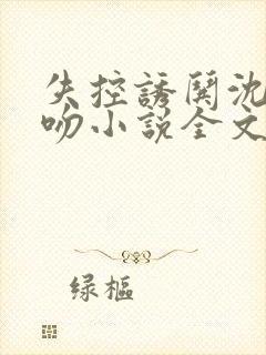 失控诱哄沈总肆吻小说全文阅读