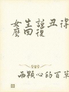 女生说丑得很怎么回复