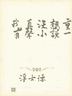 我真没想重生啊有声小说一种侃侃封面