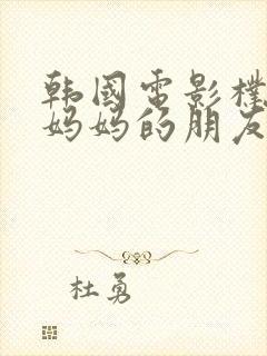 韩国电影朴银狐妈妈的朋友