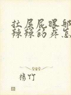 拉屎屁眼那边火辣辣的疼怎么回事封面