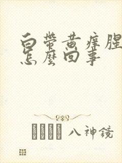 白带黄痒腥臭味怎么回事