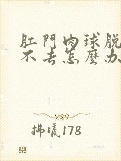 肛门肉球脱出回不去怎么办