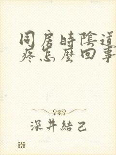 同房时阴道干涩疼怎么回事