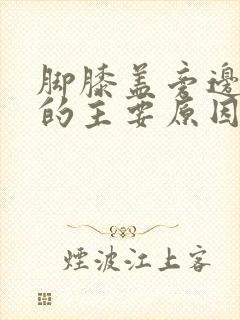 脚膝盖旁边疼痛的主要原因