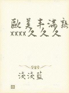 欧美丰满熟妇乱xxxx久久久