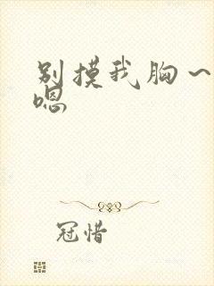 别摸我胸～啊～嗯