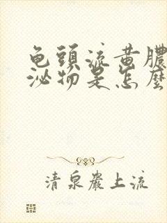 龟头流黄脓状分泌物是怎么回事