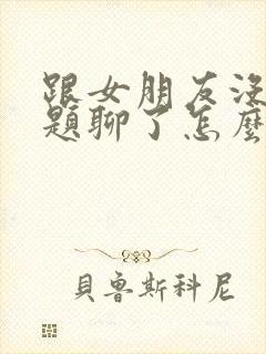 跟女朋友没有话题聊了怎么办