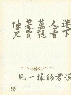 他是万人迷漫画免费观看下拉式漫画