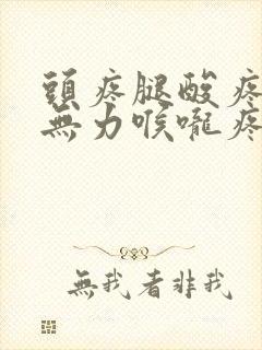 头疼腿酸疼浑身无力喉咙疼