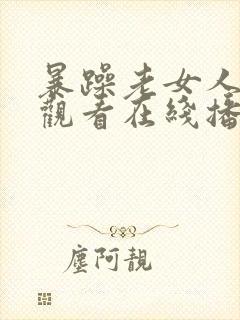 暴躁老女人免费观看在线播放电视剧