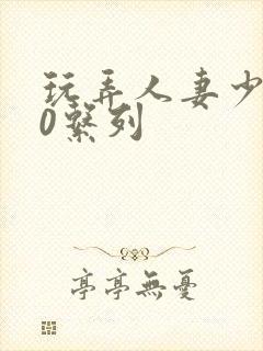 玩弄人妻少妇70系列