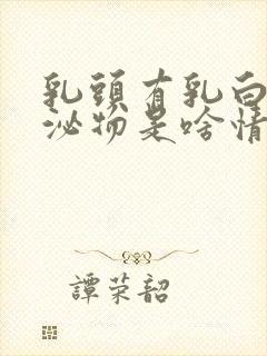 乳头有乳白色分泌物是啥情况