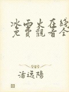 冰雨火在线高清免费观看全集电视剧