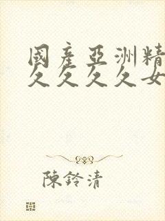 国产亚洲精品久久久久久女人