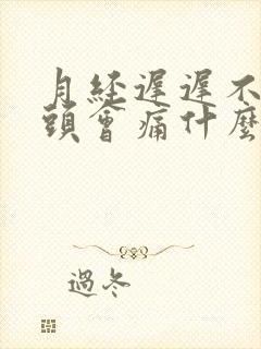 月经迟迟不来乳头会痛什么原因